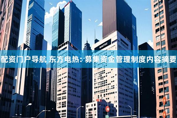 配资门户导航 东方电热: 募集资金管理制度内容摘要