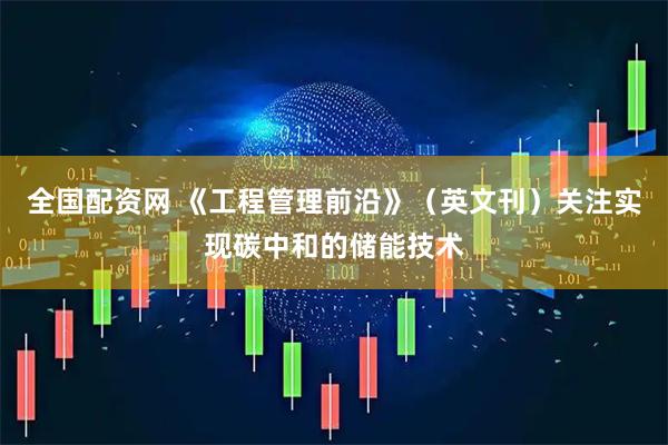 全国配资网 《工程管理前沿》（英文刊）关注实现碳中和的储能技术