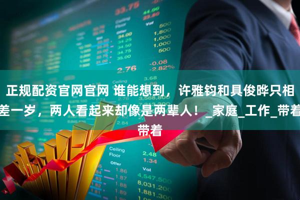 正规配资官网官网 谁能想到，许雅钧和具俊晔只相差一岁，两人看起来却像是两辈人！_家庭_工作_带着