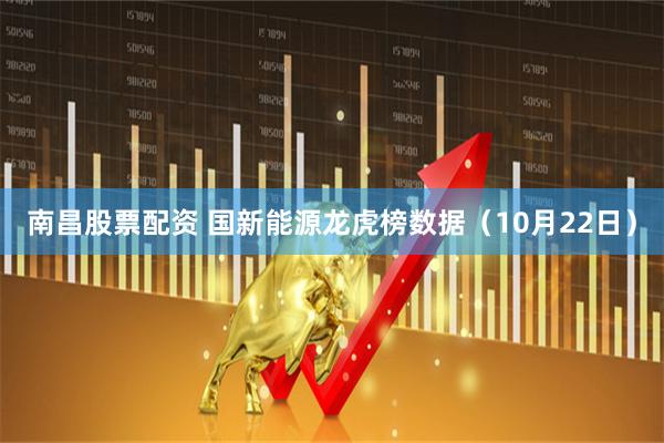 南昌股票配资 国新能源龙虎榜数据（10月22日）